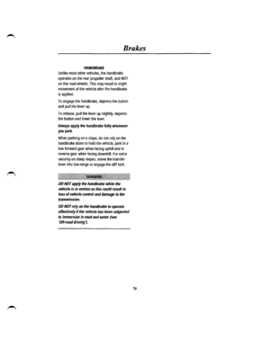 Page 63Brakes 
HANDBRAKE 
Unlike most other vehicles, the handbrake 
operates on the rear propeller shaft, and NOT 
on the road wheels. This may result in slight 
movement of the vehicle after the handbrake 
is applied. 
To engage the handbrake, depress the button 
and pull the lever up. 
To release, pull the lever up slightly, depress 
the button and lower the lever. 
Always apply the handbrake fully whenever 
you park. 
When parking on a slope, do not rely on the 
handbrake alone to hold the vehicle, park in...