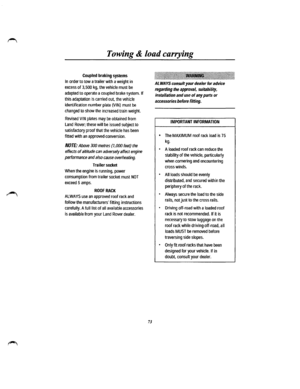 Page 66Towing & load carrying 
Coupled braking systems 
In order to tow a trailer with a weight in 
excess of 3,500 kg, the vehicle must be 
adapted to operate a coupled brake system. If 
this adaptation is carried out, the vehicle 
identification number plate {VIN) must be 
changed to show the increased train weight. 
Revised VIN plates may be obtained from 
Land Rover; these will be issued subject to 
satisfactory proof that the vehicle has been 
fitted with an approved conversion. 
NOTE: Above 300 metres...