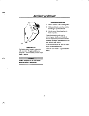 Page 73_/ 
Ancillary equipment 
0216 
HAND THROTILE 
The hand throttle is for use in conjunction 
with power take-off equipment {winches, 
pumps etc.), when a relatively constant engine 
speed is required. 
:\~!~~~~t\~\~1\~j\jj~j~\j\~t~~t~~~~~~~~~j~jjjjj\jjjjjj~jjj~li.1\jjjjj~~\j\~~j~~~jjjjj~jjjjj\jj~j~j~j!jjj~ltt11tttt~t~t11 
00 NOT anempt to use the hand throttle 
when the vehicle is being driven. 
80 
Operating the hand throttle 
1. Select N (neutral) in the transfer gearbox. 
2. Pull the hand throttle...