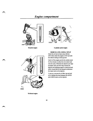 Page 82Engine compartment 
VB petrol engine 
Tdi diesel engine 
90 
4-cylinder petrol engine 
ENGINE OIL LEVEL-CHECK & TOP-UP 
Check the oil level at least every 400 km 
(250 miles) when the engine is HOT and with 
the vehicle resting on level ground. 
Switch off the engine and let the vehicle stand 
for five minutes to allow the oil to drain back 
into the sump. Withdraw the dipstick and wipe 
the blade clean and then fully reinsert the 
dipstick and withdraw again to check the level, 
which should NEVER be...