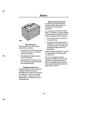 Page 94Battery 
Battery maintenance 
The battery fitted to your vehicle requires 
minimal attention as follows: 
• In temperate climates check the electrolyte 
level once every 3 years. In hot climates 
check the level annually. 
• Occasionally wipe the battery casing to 
remove dirt and grease. 
• Keep the battery terminals clean and free 
from corrosion by occasionally smearing 
them with petroleum jelly. 
Checking the electrolyte level 
Gently prise off the vent covers (or unscrew if 
vent plugs are fitted)...