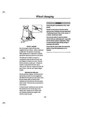 Page 98Wheel changing 
0114 
VEHICLE JACKING 
One of two types of jack will have been 
supplied with your vehicle -either a bottle jack 
or pillar jack. The operation of each type 
differs greatly and it is important to read the 
appropriate operating instructions that follow. 
The bottle jack (if fitted) is stowed in a 
compartment under the left-hand front seat 
(see Battery for details of access). The jack 
handle and tools (or pillar jack-if fitted) are 
stowed in a bag behind the front seat in 
Pick-up and...