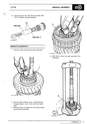 Page 11c:. .. .:: , , . , I I . . ..::.:, , 
, ,.. . ... ... 1 .. 
-. 
Ll77S MANUAL GEARBOX 
12. Using extractor tool 18G 705 and collets 18G 
705-7, withdraw 
layshaft bearings. 
ST3246M,  .  
DISMANTLE MAINSHAFT 
ST 
1. Remove circlip  retaining first  gear  assembly. 
4. With MS 47 press first gear assembly  from 
mainshaft. 
2. Remove  taper bearing,  bush,  needle  bearing, 
first  gear  spacer,  cone,  inner and outer  baulk 
rings. 
3. Remove circlip to release first and second  gear 
synchromesh...