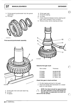 Page 241 37 MANUALGEARBOX DEFENDER 
3. Fit first-second  synchromesh  hub,  fork groove 8. Fit first  gear  bush. 
4. Fit circlip. 
10. Fit circlip. 
uppermost. 
9. Fit 
dummy  bearing. 
ST3231 M - 
First-second  synchromesh  assembly 
S T3 2 57M 
5. Fit first  gear  inner  and outer  baulk  ring. 
6. Fit cone. 
7.  Fit  spacer.  11. 
Check  clearance between dummy  bearing  and 
bush. 
Not to exceed 0,75mm (0.003in). 
12.  Remove circlip,  dummy bearing and  bush. 
9 
8 
7 
1---7 ST3 253M I I 
Selective  first...