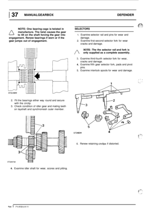 Page 281 37 MANUALGEARBOX DEFENDER 
NOTE: One bearing  cage is twisted  in 
A manufacture.  The twist  causes  the gear 
to  tilt  on  the  shaft  forcing  the gear  into 
engagement.  Renew bearings  if worn  or if the 
gear  jumps  out of engagement. 
2. Fit  the  bearings  either way round  and secure 
with  the  circlip. 
3. Check  condition  of  idler  gear and mating teeth 
on  layshaft  and synchromesh  outer member. 
ST2447M 
p v . ; SELECTORS 
1. Examine  selector  rail  and pins  for wear  and...