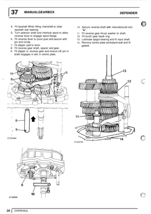 Page 30137 MANUALGEARBOX DEFENDER 
4. Fit layshaft While  lifting  mainshaft to  clear 
layshaft  rear bearing. 
5. Turn selector  shaft and interlock  spool to allow 
reverse  lever  to  engage  spool  flange. 
6. Fit reverse  lever to pivot post  and secure  with 
pin and  circlip. 
7. Fit slipper  pad to lever. 
8. Fit reverse  gear  shaft,  spacer  and gear. 
9. Fit slipper to reverse  gear and ensure roll pin in 
shaft  engages 
in slot  in centre  plate. 
9 I .rU 
I 
I 
I ST3239M 
10. Secure reverse shaft...