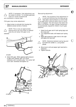 Page 38137 MANUALGEARBOX DEFENDER 
NOTE: 
If necessary,  final adjustment  can 
be  made 
in vehicle.  To increase pull-over 
load  turn screw  clockwise or 
anti-clockwise  to reduce  load. 
Fifth  gear stop  screw  adjustment. 
1. Adjust  screw  to  protrude from housing  the 
distance  across  corners 
of locknut. 
NOTE:  This is only  an approximate 
setting  which will limit  travel  of selector 
yoke  but will  allow  fifth gear  to be 
selected. 
/------ // 
LA 
ST3225M 
L I 
Bias  spring  adjustment...