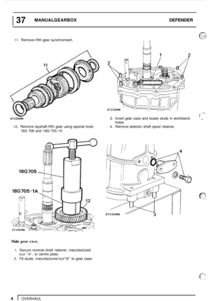 Page 8137 MANUALGEARBOX DEFENDER 
11. Remove fifth gear synchromesh. I1 
-. i ST2296M 3. Invert  gear case  and locate  studs  in workstand - 
holes. 
12. Remove  layshaft fifth gear using special  tools 4. Remove selector  shaft spool  retainer. 
18G 
705 and  18G 705-1A. 
18G705-1A 
Main  gear case. 
1. Secure reverse  shaft  retainer,  manufactured 
tool A; to centre  plate. 
2. Fit studs, manufactured toolB to  gear  case. 
4 1 OVERHAUL  