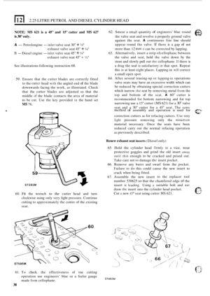 Page 120(1211 2.25 LITRE PETROL AND DIESEL  CYLINDER  HEAD 
NOTE: MS 621 is a 45 and 15 cutter and MS 627 
is 30 only. 
A -Petrol engine - inlet valve seat 30 + W 
13 - Diesel engine - inlet valve  seat 45 + h 
exhaust  valve seat 45 + 9 
exhaust  valve seat 45 + % 
See illustrations  following instruction 68. 
59. Ensure that the cutter  blades  are correctly  fitted 
to  the 
cutter head with the  angled  end of the blade 
downwards  facing the work,  as illustrated.  Check 
that  the cutter  blades  are...