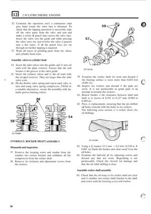 Page 1401121 2.50 LITRE DIESEL ENGINE 
52. Continue  the operation until a continuous  matt 
grey  band  round the valve  face is obtained. 
To 
check  that the lapping  operation  is successful,  wipe 
off  the  valve  paste  from the valvc  and seat  and 
make a scries of pencil  lines across the  valvc face. 
Insert  the valve 
into the  guide  and  while  pressing 
the  valve  onto 
the seat rcvolve the valve  a quarter 
turn  a few  times. 
If all the  pencil lincs are  cut 
through  no further  lapping  is...