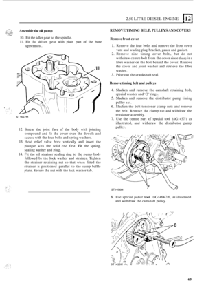 Page 1452.50 LITRE DIESEL ENGINE 1121 
Assemble the oil pump 
10. Fit the  idler  gear to the spindle. 
11. Fit thc driven  gear with  plain  part of the  bore 
uppermost. 
ST1637M 
12. Smear  the .joint face of the body with jointing 
compound  and 
fit the  cover  over the  dowels  and 
sccurc with the four bolts  and spring washers. 
13. Hold relief  valve bore vertically  and  insert  the 
plunger 
with the  solid cnd first. Fit the spring, 
sealing washer  and plug. 
14. Fit the oil strainer  sealing ring...