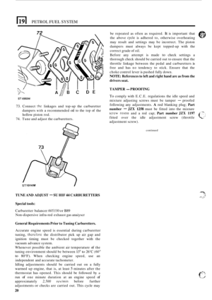 Page 228PETROL FUEL SYSTEM 
72 
ST1880M 
73. Connect the linkages and top-up the  carburetter 
dampers 
with a  recommended oil to  the  top  of the 
hollow  piston rod. 
74. Tune and adjust  the carburetters. 
ST1914M / 
TUNE  AND ADJUST - SU HIF 44 CARBURETTERS 
Special  tools: 
Carburetter  balancer 605330 or B89 
Non-dispersive infra-red exhaust  gas anaiyscr 
General  Requirements  Prior to Tuning  Carburetters. 
Accurate  engine speed is essential  during carburetter 
tuning, 
therefore the  distributor...