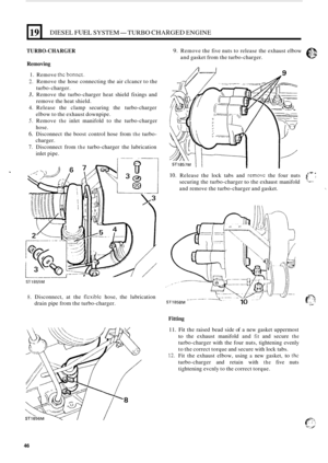 Page 25419 
TURBO-CHARGER 
DIESEL FUEL SYSTEM-TURBO CHARGED ENGINE 
Removing 
1. Remove thc bonnct. 
2. Remove the hose  connecting  the air clcancr  to the 
turbo
-charger. 
3. Remove  the turbo-charger  heat shield  fixings  and 
remove  the heat  shield. 
4. Release  the clamp  securing  the turbo-charger 
elbow  to the  exhaust  downpipe. 
5. Remove the inlet manifold  to the  turbo-charger 
hose. 
6. Disconnect  the boost  control  hose from the turbo- 
charger. 
7. Disconnect  from the turbo-charger the...