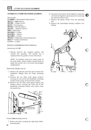 Page 292LT230R TRANSFER GEARBOX 
OVERHAUL LT230R TRANSFER GEARBOX 
Service tools: 
RO 605862 - Intermediate  shaft removal 
18G1273 - Sed1 remover  arm. 
18G1205 - Flange wrench 
18G257 - Circlip pliers  linkage. 
18G1422 - Oil seal  replacer 
18G1423 -Stake  nut remover 
MS47 - Hand  press 
18G47BB/1- Collars 
18G47BB/3 -Button 
18G47BB/2 - Collars 
1801424 - Differential  centre bearing  drift 
18G47-7 - Collars and buttons 
LST 47-1 - Collars 
REMOVE 
ASSEMBLIES FOR  OVERHAUL 
(Instructions 
1 to 33) 
6....