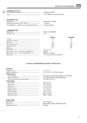 Page 36ENGINE TUNING DATA 105 I 
SPARKING PLUGS 
Gap .................................................................. 
. -, . . i .. ?::., ,..*-.I. :%;...~ ::i ..is,::-:/ 8.0: 1 compression  ratio ......................................... Champion N9YC .. 0,72 - 038 mm (0.028 - 0.035 in) 
IGNITION  COIL 
Makehype .......................................................... 
Primary resistance  at 20°C  (68°F) ............................. 
Consumption - ignition  on at engine  idle speed ......... 2.0 amps...