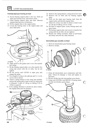 Page 378El LT230T TRANSFER BOX 
Checking input gear bearing  pre-load 
12. Secure bearing  support  plate in the vice.  Drift  out 
input  gear bcaring  track, and remove  shim. 
13. Clean hearing  support  plate and  shim.  Measure 
original  shim and note  its thickness. 
14. 
Fit the  original  shim to the  support plate. 
15.  Locate  the bearing  track 
in the support  platc  and 
press  fully home. 
16.  Apply grease  to the  gasket  and 
fit on to the transfer 
box  casing. 
17. 
Fit the  bearing  support...