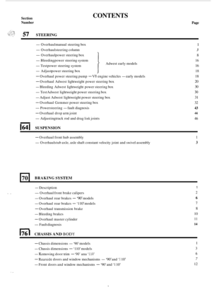 Page 405Section 
Number 
70 
57 STEERING 
BRAKING SYSTEM 
CONTENTS 
Page 
-Overhaul manual steering  box 
-Overhaul steering  column 
-Overhaul power steering box 
-Bleeding  power steering  system 
-Test power steering  system 
-Adjust power  steering  box 
- Overhaul  power steering  pump - V8 engine vehicles - early models 
- Overhaul Adwest  lightweight power steering  box 
- Bleeding Adwest lightweight  power steering  box 
-Test Adwest  lightweight power steering  box 
- Adjust Adwest  lightweight  power...