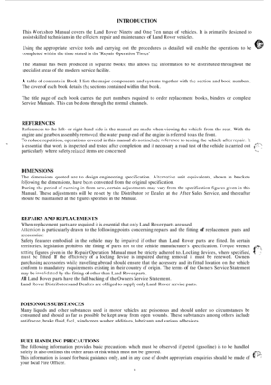 Page 406INTRODUCTION 
This Workshop  Manual  covers  the Land Rover  Ninety  and One  Ten range  of vehicles.  It is primarily  designed  to 
assist  skilled  technicians  in the 
efficient repair  and maintenance of Land Rover  vehicles. 
Using  the appropriate  service tools and carrying  out 
the procedures  as  detailed will enable  the  operations  to  be 
completed 
within the time stated in the Repair Operation Times 
The  Manual  has  been  produced in separate  books; this allows the information to be...