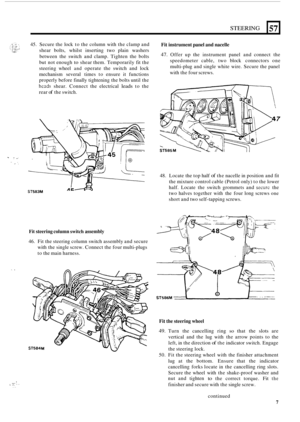 Page 415* .. . , .. .. . .. . 
STEERING 
I. . 
57 
... ? . . .. . ... .. 
45. Secure  the lock  to the  column  with the clamp  and 
shear  bolts,  whilst  inserting  two plain  washers 
between  the switch  and clamp.  Tighten  the bolts 
but  not enough 
to shear  them.  Temporarily  fit the 
steering  wheel 
and operate the switch  and lock 
mechanism  several times to ensure  it functions 
properly  before finally tightening  the bolts  until the 
heads shear.  Connect  the electrical leads to the 
rear 
of...