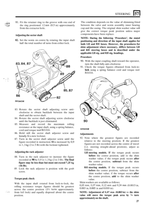 Page 435STEERING 1571 
:-, ,. ,.Gz.::. ._,._ .* ,..z..y 
81. Fit the  retainer  ring to the groove  with one end of 
the  ring  positioned  12 
mm (0.5 in)  approximately 
from the extractor  hole. 
.. ./.>, . _. .... 
Adjusting  the sector  shaft 
82. Set the  worm on centre  by rotating  the input  shaft 
half  the total  number 
of turns from either  lock. 
RR945M 
83. Rotate  the sector  shaft  adjusting  screw  anti- 
clockwise  to  obtain backlash  between the input 
shaft  and the sector shaft. 
84....