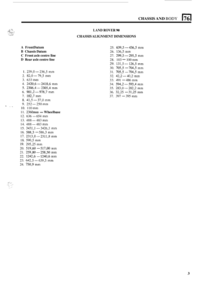 Page 489CHASSIS AND BODY 
A FrontDatum 
B Chassis Datum 
C  Front  axle centre  Iine 
D Rear axle centre  line 
1. 239,O-236,5 mm 
2. 82,O-79,5 mm 
3. 633 mm 
4. 2420,6-2418,6 mm 
5. 2306,4-2305,4 mm 
6. 981,2-978,7 mm 
7. 182,7 mm 
8. 41,5-37,O mm 
9. 252-250 mm - . .. 10. 110 mm 
11. 2360 -Wheelbase 
12.  636 - 654 mm 
13. 488-483 mm 
14. 488-483 mm 
15. 3431,l-3426,l mm 
16. 588,3 - 586,3 mm 
17. 2313,8-2311,8 mm 
18. 590,5 mm 
19. 295,25 mm 
20. 519,60 - 517,OO mm 
21. 259,80-258,50 mm 
22. 1242,6 - 1240,6...