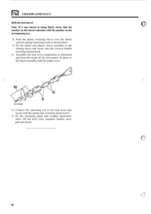 Page 5061761 CHASSIS AND BODY 
Refit the lock  barrel 
Note: 
If a new  barrel is being  fitted,  check  that  the 
number on  the  barrel coincides with the number 
on the 
accompaaing key. 
8. Push  the  plastic retaining  sleeve over the barrel 
until  the spring  loaded peg  locks it into position. 
9. Fit the  barrel  and plastic  sleeve  assembly  to  the 
locking  sleeve  and insert  into the exterior  handle 
reversing  instruction 
6. 
10. Assemble  the lock  lever components as  illustrated 
and 
from...