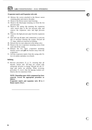 Page 540I82 I AIR CONDITIONING - R.H. STEERING 
Evaporator matrix and Expansion  valve only 
42. Release  the screws  attached  to the  blower  motor 
retaining plate  and remove  the plate. 
43.  Remove  the blower  motor inner housing. 
44.  Remove the  bleed
-pipe retaining nut from the low 
pressure  pipe. 
45.  Remove  the  spring clip retaining  the expansion 
valve  sensor  pipe  to  the  low pressure  pipe  and 
remove  the expansion  valve and high  pressure 
pipe. 
46.  Unscrew  the high  pressure pipe...