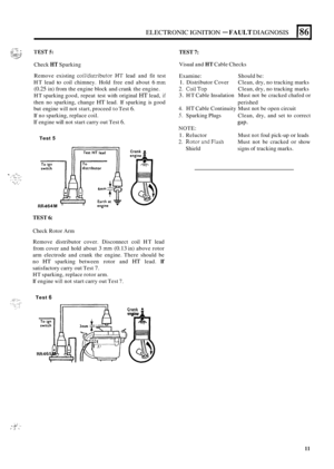 Page 551ELECTRONIC IGNITION - FAULT DIAGNOSIS 186 
L 
.,. . ..- ., TEST5: TEST 7: i ::. . \..;;:::;*Y . ,, , ,. ,. . .... .. ..-. 
Check HT Sparking Visual 
and HT Cable Checks 
.. .;,7.. ; .. . ... .,. I. , .. .  . , , .. .. . .... . .. . 
Remove  existing coil/distributor HT lead and fit test 
HT  lead 
to coil  chimney.  Hold free end about 6 mm 
(0.25 in) from  the engine  block and crank  the engine. 
HT  sparking  good, repeat  test  with  original 
HT lead, if 
then  no  sparking, change HT lead. If...