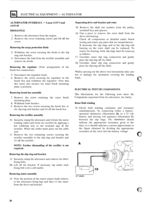 Page 56086 
ALTERNATOR OVERHAUL - Lucas A115-3 and 
A115-45 
ELECTRICAL EQUIPMENT- ALTERNATOR 
DISMANTLE 
1. Remove the alternator  from the engine. 
2. Remove  the  cover  retaining  screws and lift off the 
cover. 
Removing  the surge  protection  diode 
3. Withdraw  the screw  securing  the  diode to the slip 
4. Disconnect  the lead  from  the rectifier  assembly  and 
ring 
end bracket. 
remove 
the diode. 
Removing  the regulator (Note  arrangement  of the 
brush  box  connections) 
5. Disconnect  the...