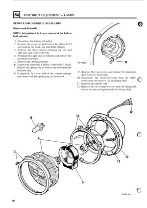 Page 588186 I ELECTRICAL EQUIPMENT- LAMPS 
REMOVE AND OVERHAUL  HEADLAMPS 
Remove  and dismantle 
NOTE: Instructions 1 to 8 cover  renewal of the bulb or 
light  unit only. 
1. Disconnect  the battery  for safety. 
2.  Remove  the six screws  and remove  the plastic 
bczel 
3. Remove  the three  screws  retaining  the rim  and 
4. Withdraw  the light  unit or reflector  and pull-off the 
5. Remove  the rubber  grommet. 
6. Discard  the light  unit,  if faulty,  or the  bulb if failed. 
7. Release  the spring...