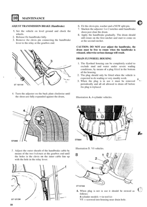 Page 63MAINTENANCE 
AD JUST TRANSMISSION BRAKE (Handbrake) 6. Fit the  clevis pin, washer  and a NEW  split pin. 
1. 
2. 
3. 
.. 7. Slacken  the adjuster 1 or 2 notches until handbrake 
shoes just  clear the drum. 
8. Apply  the  handbrake  gradually. The drum  should 
still  rotate 
on the first  ratchet  and start  to come on 
at the  second  ratchet. 
Set  the 
vehicle 
on level ground  and  chock the 
wheels.  Release 
the handbrake  fully. 
Remove 
the clevis  pin  connecting  the  handbrake 
lever to  the...