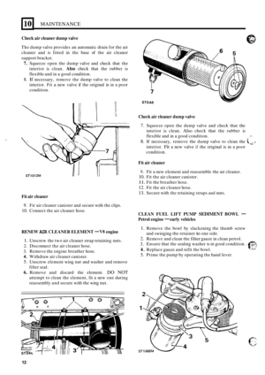 Page 65MAINTENANCE 
Check air cleaner  dump valve 
The dump  valve provides  an automatic  drain for the  air 
cleaner  and is fitted  in the  base  of the  air cleaner 
support  bracket. 
7. Squeeze  open the dump  valve and check  that the 
interior  is clean. 
Also check  that the rubber  is 
flexible  and in a good  condition. 
8. If necessary,  remove the dump  valve to clean  the 
interior.  Fit 
a new valve  if the  original is in a poor 
condition. 
Fit  air cleaner 
9. Fir  air cleaner  canister  and...