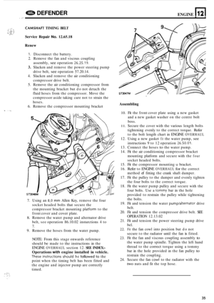 Page 657DEFENDER ENGINE n 12 . .I m I 
CAMSHAfl TIMING BELT 
Service Repair No. 12.65.18 
Renew 
1. Disconnect  the battery. 
2.  Remove  the fan and  viscous  coupling 
assembly, 
see operation 26.25.19. 
3. Slacken  and remove  the power  steering pump 
drive belt, 
see operation  57.20.14. 
4.  Slacken  and  remove  the air conditioning 
compressor  drive belt. 
5. Remove  the air conditioning  compressor from 
the  mounting  bracket  but  do not  detach  the 
fluid  hoses  from the compressor.  Move the...