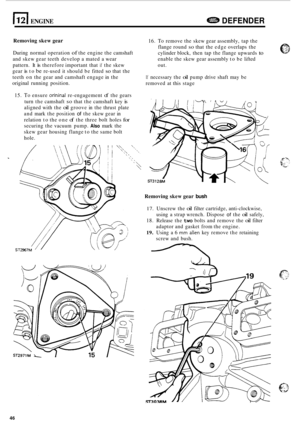 Page 668112) ENGINE DEFENDER 
Removing skew gear 
During  normal  operation of the engine  the camshaft 
and  skew  gear teeth  develop  a mated  a wear 
pattern.  It 
is therefore  important  that if the skew 
gear 
is to be re-used  it should  be fitted so that  the 
teeth  on the  gear  and camshaft  engage in the 
original  running  position. 
15. 
To ensure orininal re-engagement of the  gears 
turn  the camshaft 
so that  the camshaft  key is 
aligned with the oil groove  in the  thrust  plate 
and  mark...