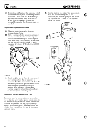 Page 678(121 ENGINE DEFENDER 
20. Connecting rod bearings that are worn,  pitted, 
scored  and show  signs 
of overheating  must be 
discarded. 
If more  than one of the bearings 
show  these  signs they must  all be  renewe. 
When  fitting new 
or used bearings  to 
serviceable  crankpins the clearances  must be 
checked. 
Big  end  bearing  nip and  clearance 
21. 
22. 
Clean  the protective  coating from new 
bearings  before fitting. 
Fit  the  bearing  shells 
to each connecting rod 
and cap ensuring  that...