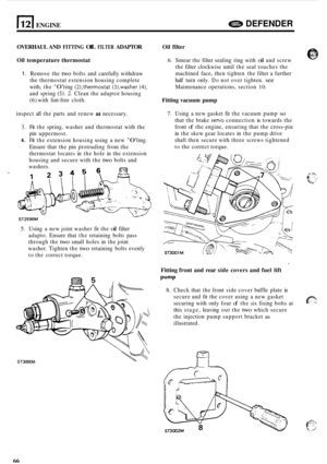 Page 6881121 ENGINE DEFENDER 
OVERHAUL AND FITTING OIL FILTER ADAPTOR 
Oil  temperature  thermostat 
1. Remove the two bolts and carefully  withdraw 
the  thermostat extension  housing complete 
with,  the 
’0’ ring (21,thermostat (3),washer (41, 
and  spring (5). 2. Clean  the adaptor  housing 
(6) with lint-free cloth. 
inspect  all the  parts  and renew 
as necessary. 
3.  Fit the  spring,  washer  and  thermostat  with the 
pin  uppermost. 
4. Fit the  extension  housing using a new ’0’ ring. 
Ensure  that...