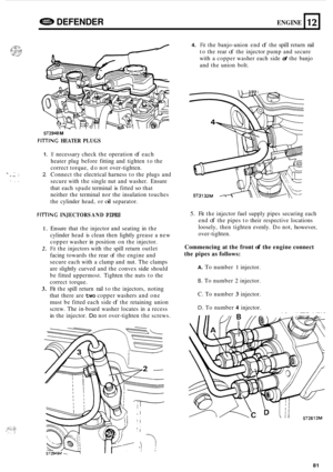 Page 703- -.. . . .. ..,.. , . ... .. , , 
42%D DEFENDER ENGINE 12 
n 
ST2948 M 
FIITlNG HEATER PLUGS 
1. 
2. 
If necessary  check the operation of each 
heater  plug before  fitting and  tighten  to the 
correct  torque,  do not  over
-tighten. 
Connect  the electrical  harness to the  plugs  and 
secure  with the single  nut and  washer.  Ensure 
that  each  spade terminal 
is fitted so that 
neither  the terminal  nor the insulation  touches 
the  cylinder  head, or 
oil separator. 
FllTlNG INJECTORS  AND...