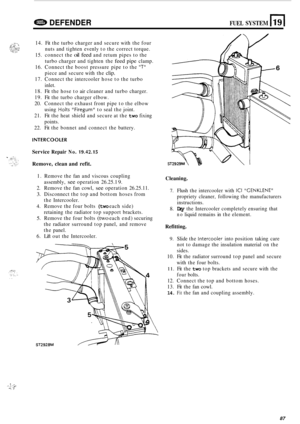 Page 709..1:;:: ... . , .>.:. ,. . ... .. 
Gl%B DEFENDER FUEL SYSTEM 
14. Fit the  turbo  charger  and secure  with the four 
nuts  and tighten  evenly to the  correct  torque. 
15.  connect  the 
oil feed and retum  pipes to the 
turbo  charger  and tighten  the 
feed pipe clamp. 
16.  Connect  the boost  pressure pipe to the 
T 
piece  and secure  with the clip. 
17. Connect the  intercooler hose to the  turbo 
inlet. 
18.  Fit the  hose  to air  cleaner  and turbo  charger. 
19. Fit the  turbo  charger...