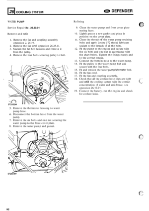 Page 714. 
26 
WATER PUMP 
Service Repair No. 26.50.01 
Remove  and refit 
DEFENDER COOLING SYSTEM 
1. 
2. 
3. 
4. 
1 
Remove  the fan and  coupling  assembly 
operation  2. 25.19. 
Remove  the fan 
cowl operation  26.25.11. 
Slacken  the fan belt  tension  and remove  it 
from  the pulley. 
Remove  the four  bolts securing  pulley to hub. 
5. 
6. 
7. 
8.  Remove 
the thermostat  housing  to water 
pump  hose. 
Disconnect  the bottom hose  from the water 
pump- Remove  the six bolts and one  nut  securing  the...