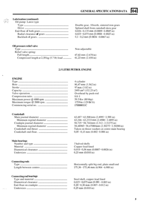 Page 14GENERAL SPECIFICATION DATA 104 I 
...... .;-.... Lubrication (continued) 
).,. ..:. Oil pump:  Latest type :.. ,*. ..: ..... 
Type ........................................................... Double  gear, 10 teeth,  sintered  iron gears 
Splined  shaft from  camshaft  skew gear 
End
-float of both  gears ....................................... 0,026 - 0,135 mm (0.0009 - 0.0045 in) 
Radial  clearance 
of gears ................................. 0,025 - 0,075 mm (0.0008 - 0.0025 in) 
Backlash 
of gears.....