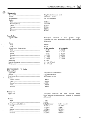 Page 22....... ., - ,.. i. ......... ^. 4 ,c:.: 3:. -; ,; .d ..... ..,, .>, .,. 
- ... .. .. 
... 
.... , .. 
. ,. . 
GENERAL SPECIFICATION DATA 04 
Main gearbox 
Type LT77 ...................................................... 
Speeds ........................................................... 
Ratios:  Synchromesh 
................................................... 
Fifth ........................................................... 
Fourth  (direct) .............................................. 
Third...