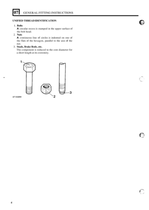 Page 50. 
1071 GENERAL FITTING INSTRUCTIONS 
1. 
2. 
3. 
UNIFIED  THREAD  IDENTIFICATION 
Bolts 
A circular recess is stamped  in the  upper  surface of 
the bolt  head. 
Nuts 
A continuous  line of circles is indented  on  one of 
the flats of the hexagon,  parallel to the  axis of the 
nut. 
Studs, Brake Rods, etc. 
The  component is reduced to the core  diameter for 
a short length  at its extremity. 
.. 
ST1039M ‘2 
6  