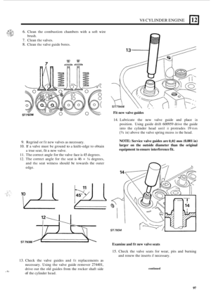 Page 101V8 CYLINDER ENGINE 112) 
6. Clean the combustion  chambers with a soft  wire 
brush. 
7. Clean the valves. 
8. Clean the valve  guide bores. 
wv 7 m- 
Fit new valve guides 
9. Regrind or fit new valves  as necessary. 
10. If a valve  must be ground to a knife-edge  to obtain 
11. The  correct angle for the valve  face  is 45 degrees. 
12. The correct  angle for the seat is 46 + /4 degrees, 
and 
the seat  witness  should  be towards  the outer 
edge. 
a true  seat,  fit a new valve. 
ST 793M 
13. Check...