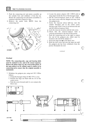 Page 108V8 CYLINDER ENGINE 
5. Push the connecting-rod  and  piston  assembly  up 
the  cylinder  bore and withdraw 
it from  the top. 
Retain  the connecting
-rod  and  piston  assemblies in 
sequence  with their  respective  caps. 
6. Remove  the guide  bolts 605351 from the 
connecting
-rod. 
Overhaul 
NOTE: The  connecting-rods,  caps and bearing  shells 
must  be retained  in sets,  and in the  correct  sequence. 
Remove  the piston  rings over the crown 
of the piston. If 
the  same  piston is to be...