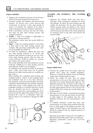 Page 121121 2.25 LITRE PETROL  AND DIESEL  ENGINE 
Inspect crankshaft 
3. Degrease the crankshaft  and clear  out the oil ways, 
which  can become  clogged  after long service. 
4.  Examine  visually, the crankpins  and  main bearing 
journals,  for obvious  wear, scores,  grooves  and 
overheating. 
A decision  at this  stage  should  be 
made  as  to whether 
the condition  of the  shaft  is 
worth  continuing  with more  detailed  examination. 
5.  With  a  micrometer,  measure and note  the ovality 
and...