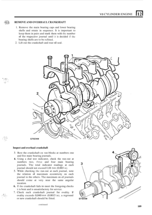 Page 113V8 CYLINDER ENGINE 
/.2;:.2> prwrb> REMOVE AND OVERHAUL CRANKSHAFT *!,..,., .::.2 
1. Remove  the main  bearing  caps  and  lower bearing 
shells  and retain  in sequence. 
It is important  to 
keep  them  in pairs  and mark  them  with 
thc number 
of the respective journal until it is decided if thc 
bearing shells  are to be rcfitted. 
2. Lift  out the  crankshaft and rear oil seal. 
- ;,:::,., , .., ., . , . ... , .. .  . ... . .. a!: 
Inspect  and overhaul crankshaft 
3. Rest  the  crankshaft on...