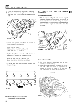 Page 120El V8 CYLINDER ENGINE 
2. Locate the cylinder  heads on the block dowel  pins. 
3. Clean  the threads of the cylinder  head bolts then 
coat them with Thrcad Lubricant-Sealant  Loctite 
572. 
4. Locate the cylinder  head bolts in position  as 
illustrated  and 
fit dipstick tube. 
Long  bolts 
- 1,3 and 5. 
Medium bolts-2,4,6, 7,8, 9 and 10 
Short  bolts 
- 11,12, 13 and 14. 
5. Tighten the cylinder  head bolts a little  at a time in 
the scqucnce shown to the following  figures: 
FIT  TAPPETS, PUSH RODS...