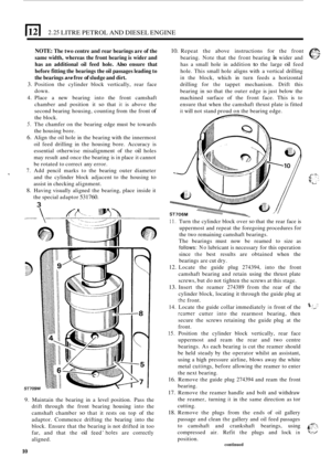 Page 142.25 LITRE PETROL  AND DIESEL  ENGINE 
NOTE: The two centre  and rear  bearings  are of the 
same  width,  whereas  the front  bearing  is wider  and 
has  an additional  oil feed  hole. 
Also ensure  that 
before  fitting the bearings  the oil passages  leading to 
the  bearings 
are free of sludge  and dirt. 
3. Position  the cylinder  block vertically,  rear face 
down. 
4.  Place  a new  bearing  into the front  camshaft 
chamber  and position  it 
so that it is above  the 
second  bearing  housing,...