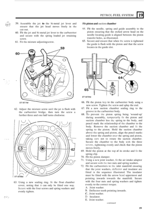 Page 149PETROL FUEL SYSTEM 
._ I .. e.;;.!!,{: 59. Assemble the jet to the  bi-metal  jet lever  and 
ensure  that the 
jet head  moves  freely in the 
cut-out. 
60. Fit the jet and  bi-metal  jet lever  to the  carburetter 
and  secure  with the spring  loaded  jet retaining 
screw. 
(. :. z: , . , . . .. , , . .. 
Fit piston and suction chamber 
64. Fit the  needle,  spring and guide  assembly  to  the 
piston  ensuring that  the  etched  arrow head on the 
needle  locating  guide is aligned  between  the...