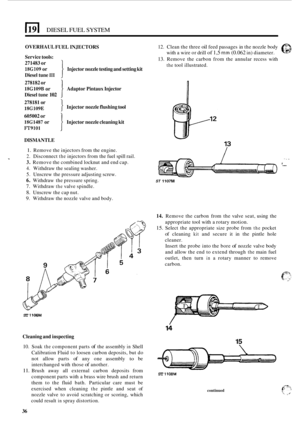 Page 166DIESEL FUEL SYSTEM 
OVERHAUL 
Service  tools: 
271483  or 
18G109 or  12. 
Clean 
the three oil feed  passages  in the  nozzle body 0 ,,: 5, with  a wire  or drill of 1,5 mm (0.062 in)  diameter. -- 
13. Remove  the  carbon  from the  annular  recess with 
the tool illustrated. 
FUEL  INJECTORS 
Injector  nozzle testing  and setting  kit 
Adaptor  Pintaux Injector 
Diesel 
tune 
111 
278182  or 
18G109B or 
Diesel  tune 
102 
Injector  nozzle flushing  tool 
Injector  nozzle cleaning  kit 
278181 or...